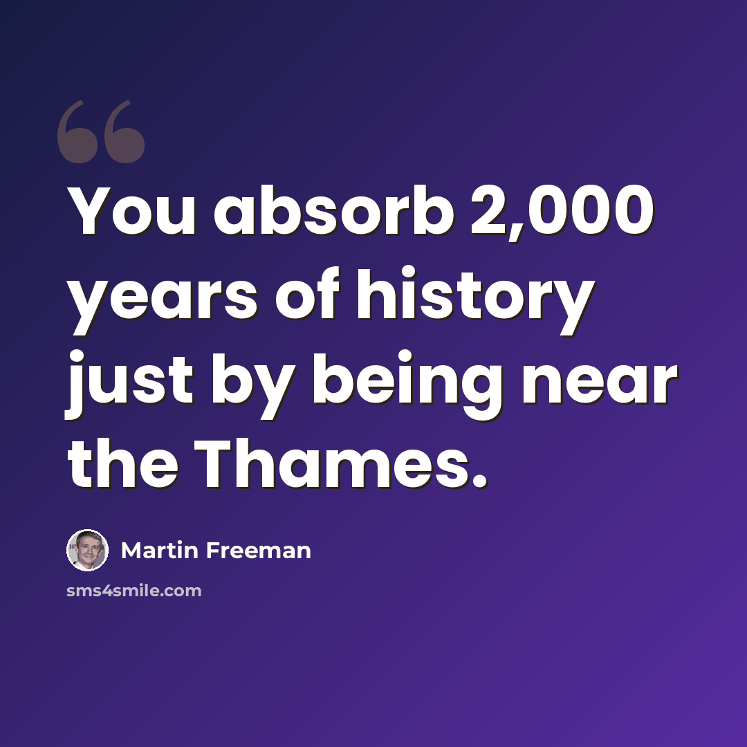 “You absorb 2,000 years of history just by being near the Thames.” quote by Martin Freeman