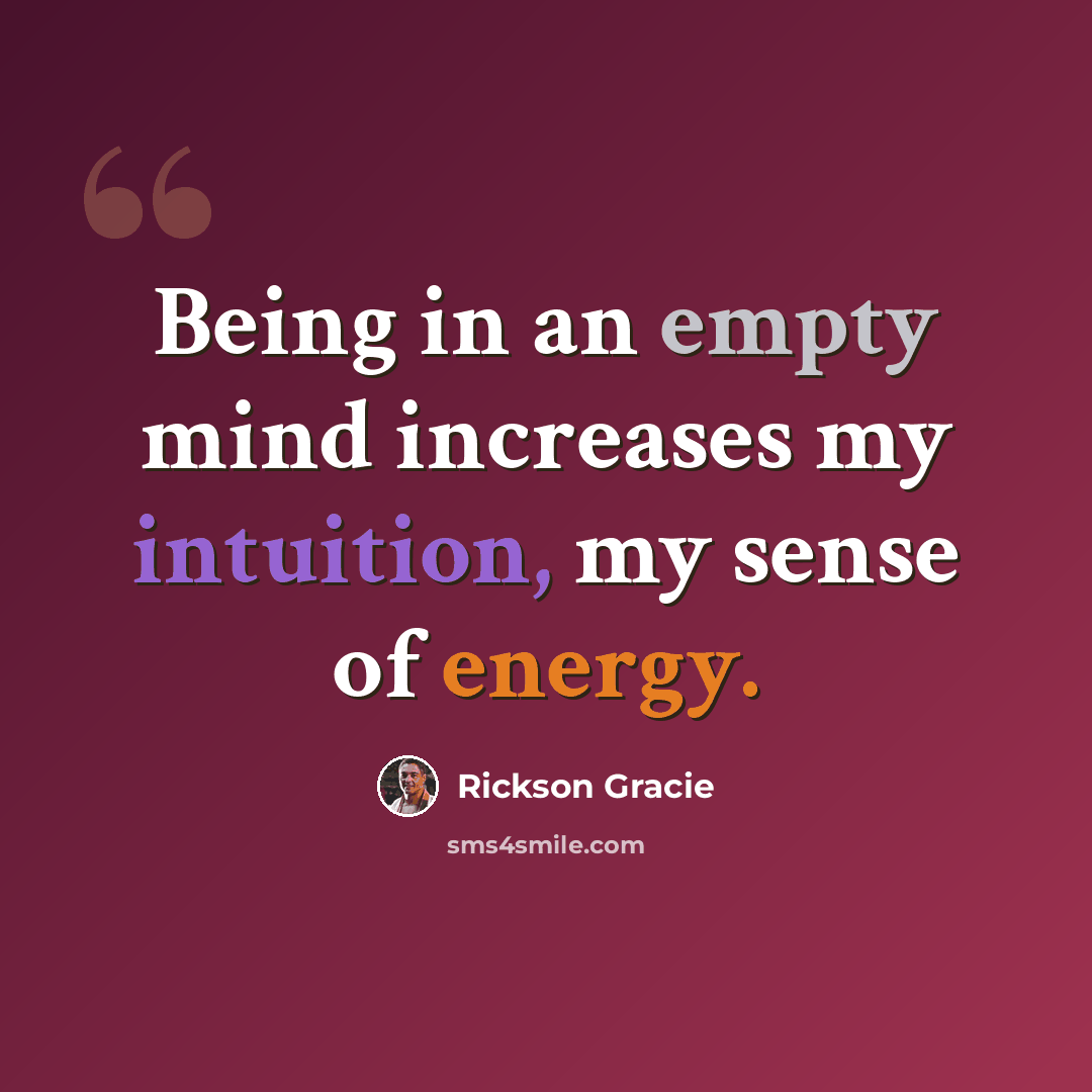 “Being in an empty mind increases my intuition, my sense of energy.” quote by Rickson Gracie