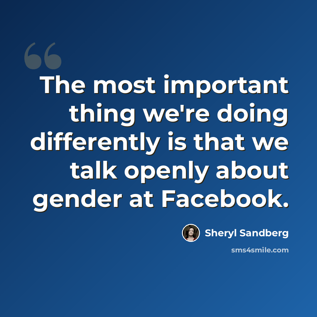 “The most important thing we're doing differently is that we talk openly about gender at Facebook.” quote by Sheryl Sandberg