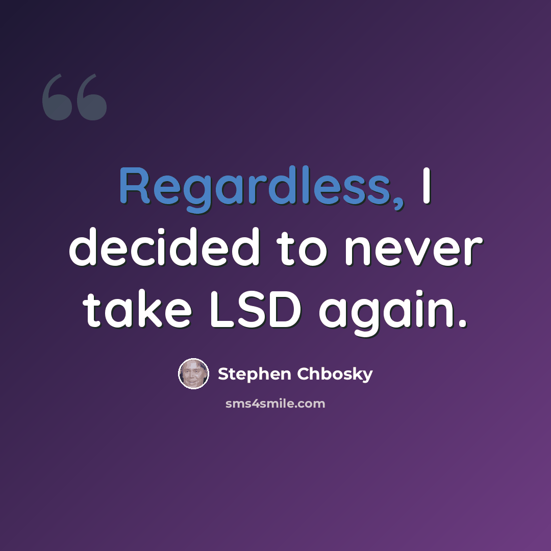 “Regardless, I decided to never take LSD again.” quote by Stephen Chbosky