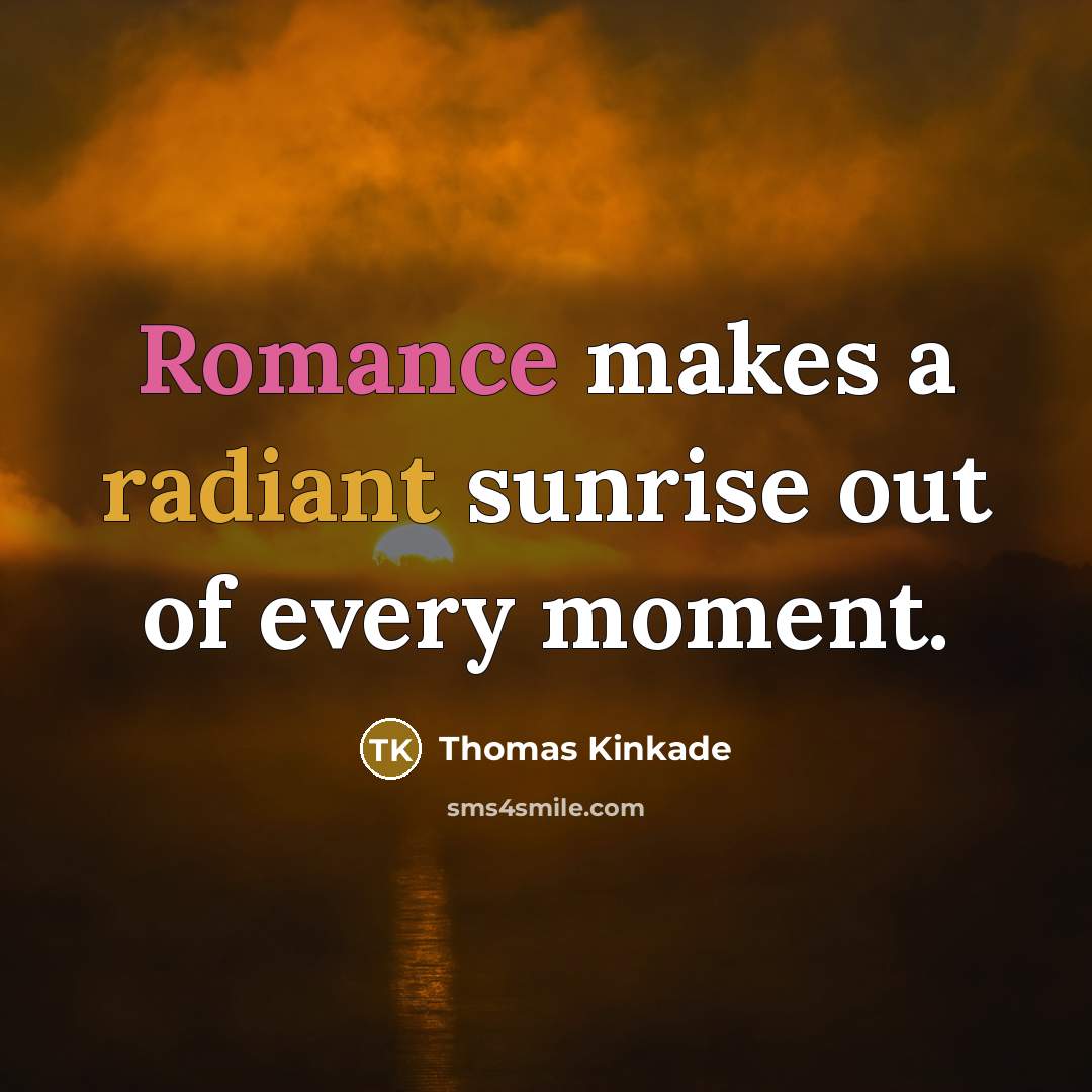 “Romance makes a radiant sunrise out of every moment.” quote by Thomas Kinkade