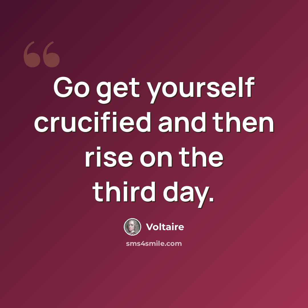 “Go get yourself crucified and then rise on the third day.” quote by Voltaire