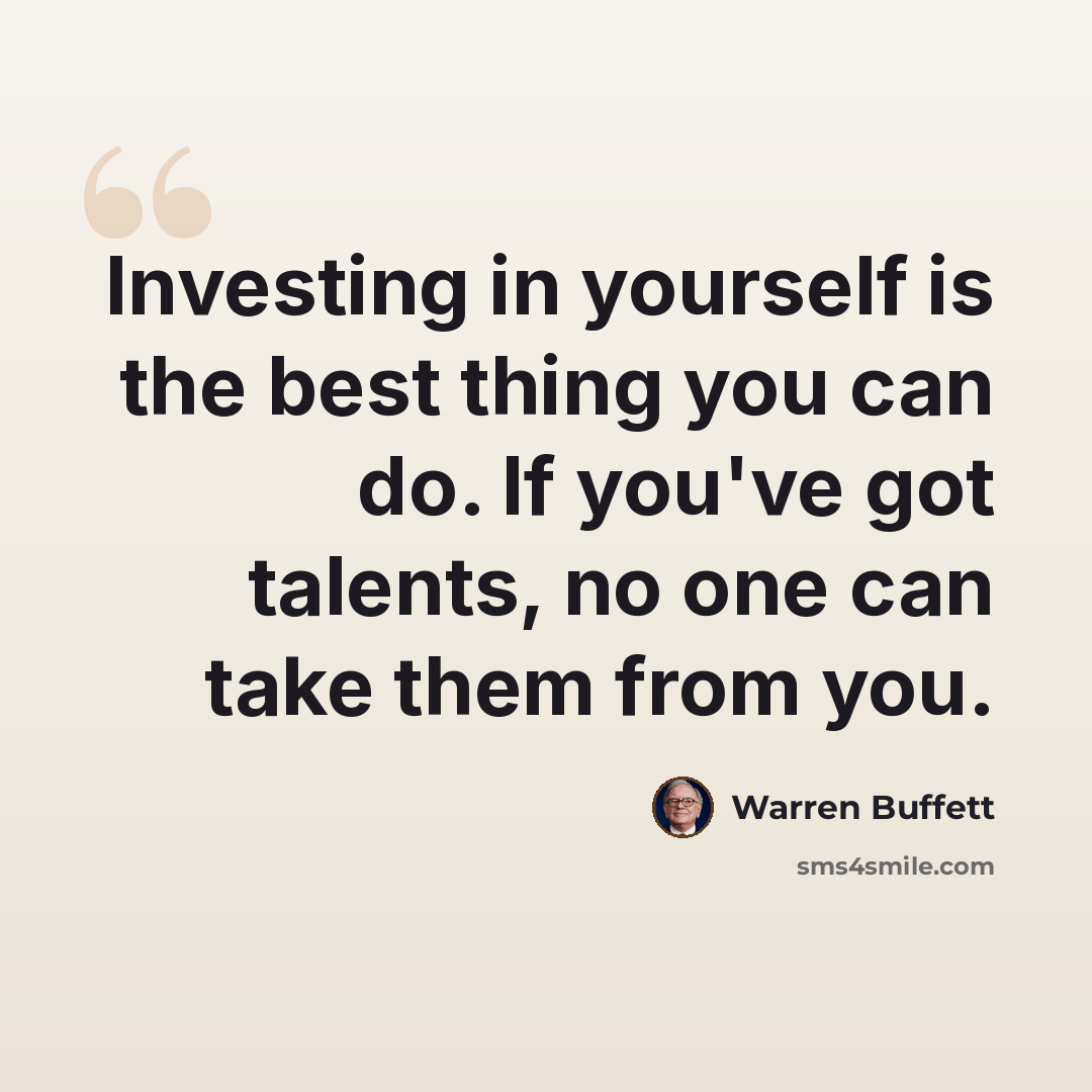 “Investing in yourself is the best thing you can do. If you've got talents, no one can take them from you.” quote by Warren Buffett