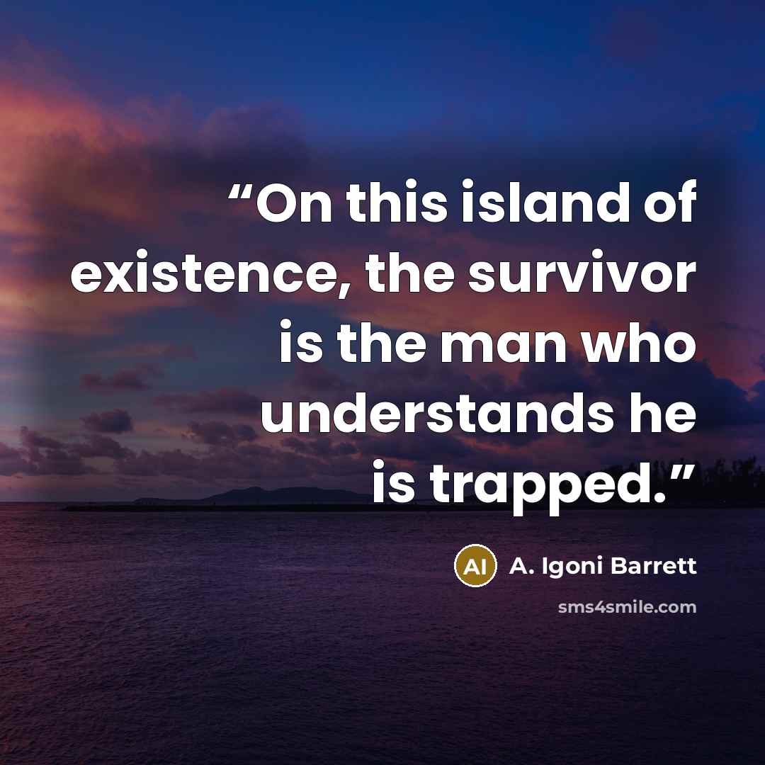 “On this island of existence, the survivor is the man who understands he is trapped.” quote by A. Igoni Barrett