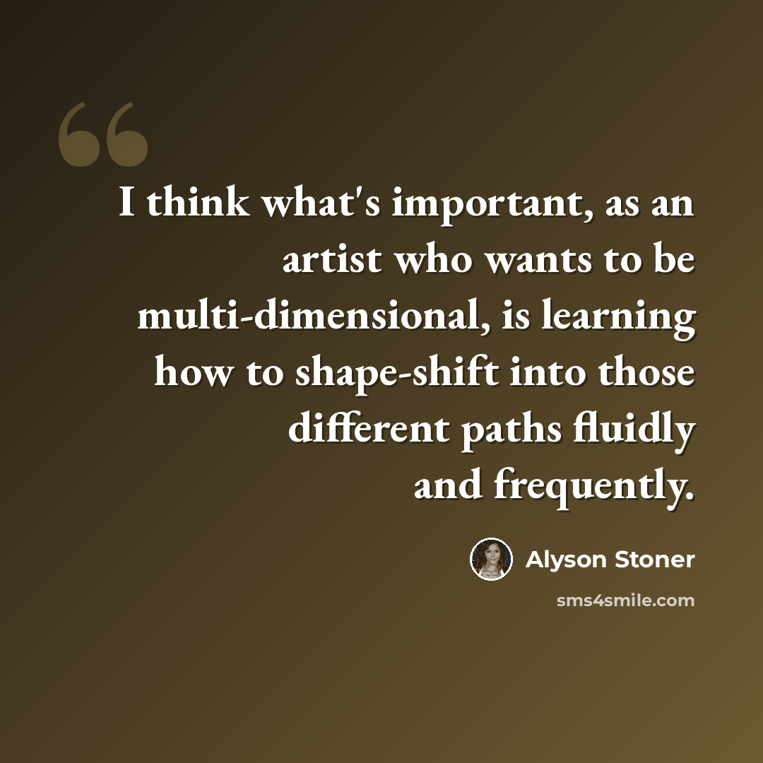 “I think what's important, as an artist who wants to be multi-dimensional, is learning how to shape-shift into those different paths fluidly and frequently.” quote by Alyson Stoner