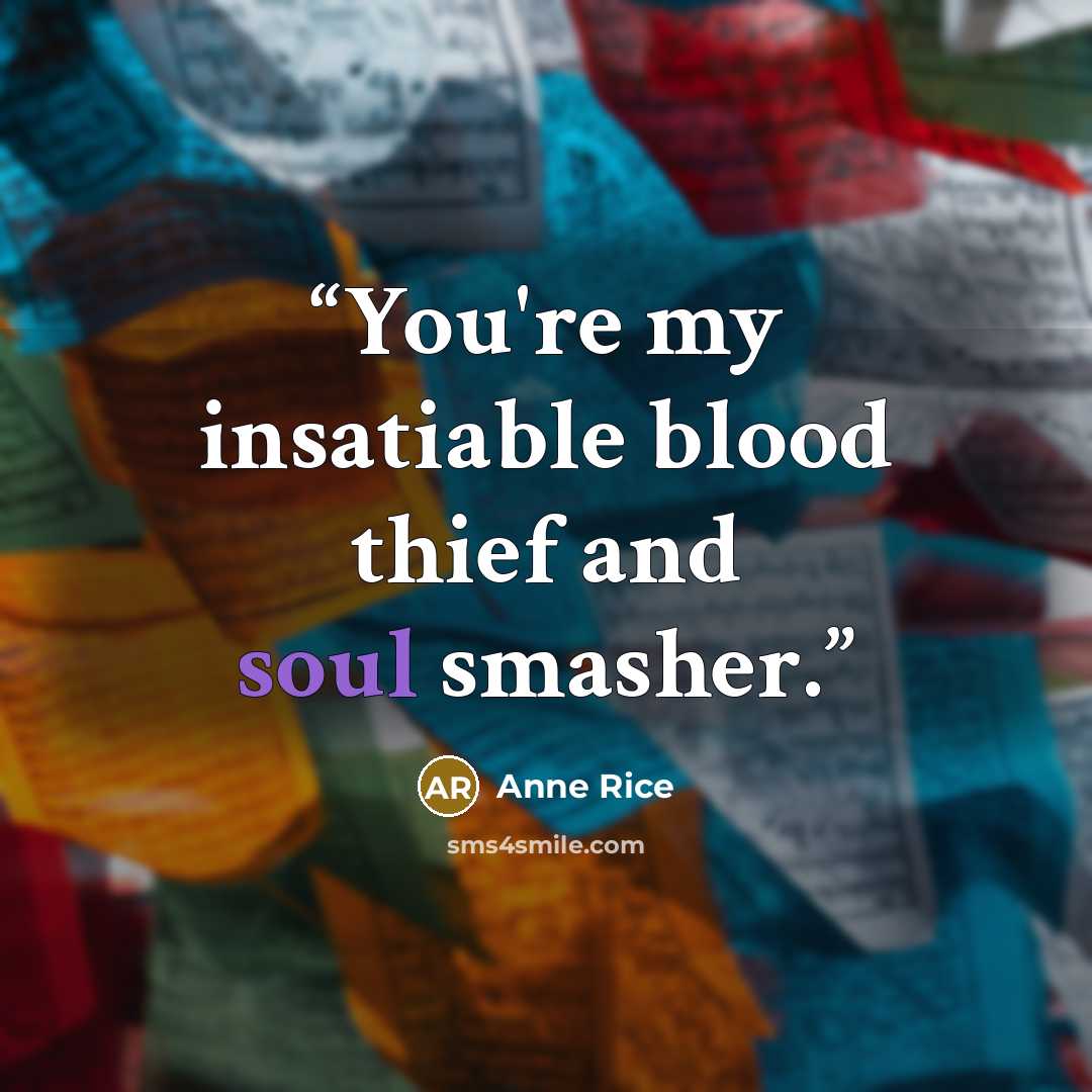 “You're my insatiable blood thief and soul smasher.” quote by Anne Rice