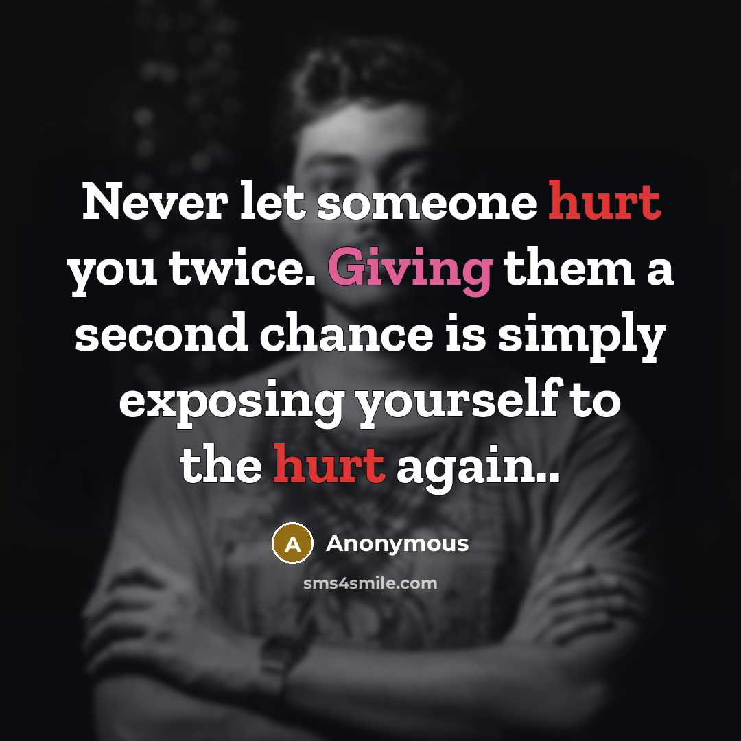 “Never let someone hurt you twice. Giving them a second chance is simply exposing yourself to the hurt again..” quote by Anonymous