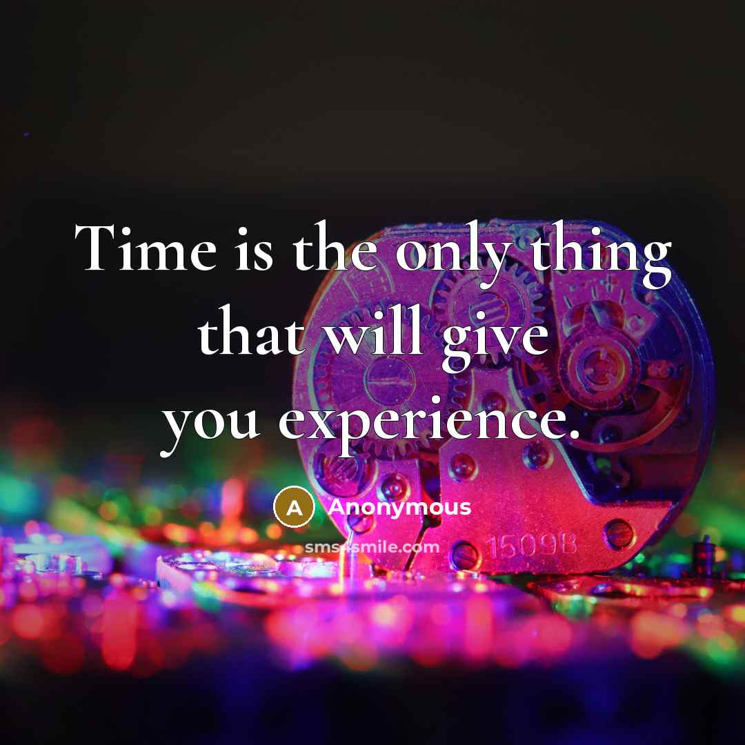 “Time is the only thing that will give you experience.” quote by Anonymous