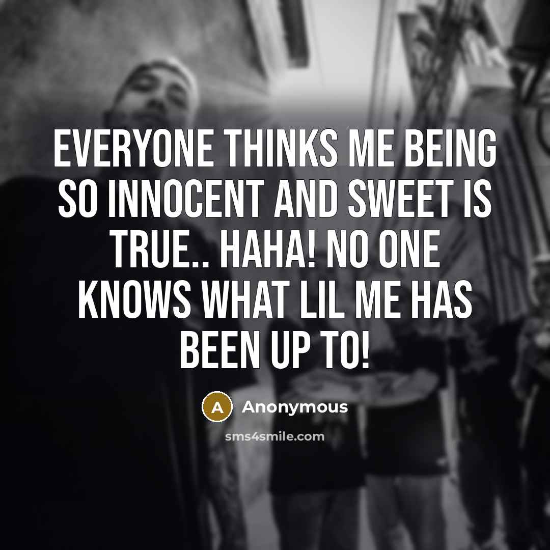“Everyone thinks me being so innocent and sweet Is true.. haha! No one knows what lil me has been up to!” quote by Anonymous