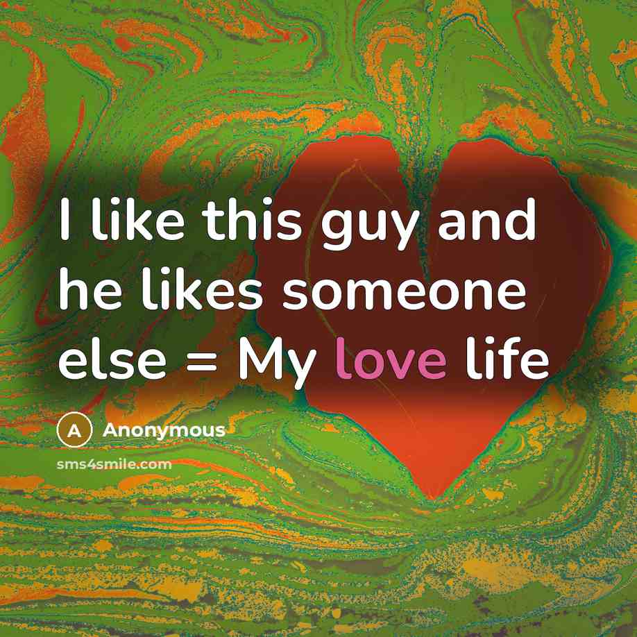 “I like this guy and he likes someone else = My love life” quote by Anonymous