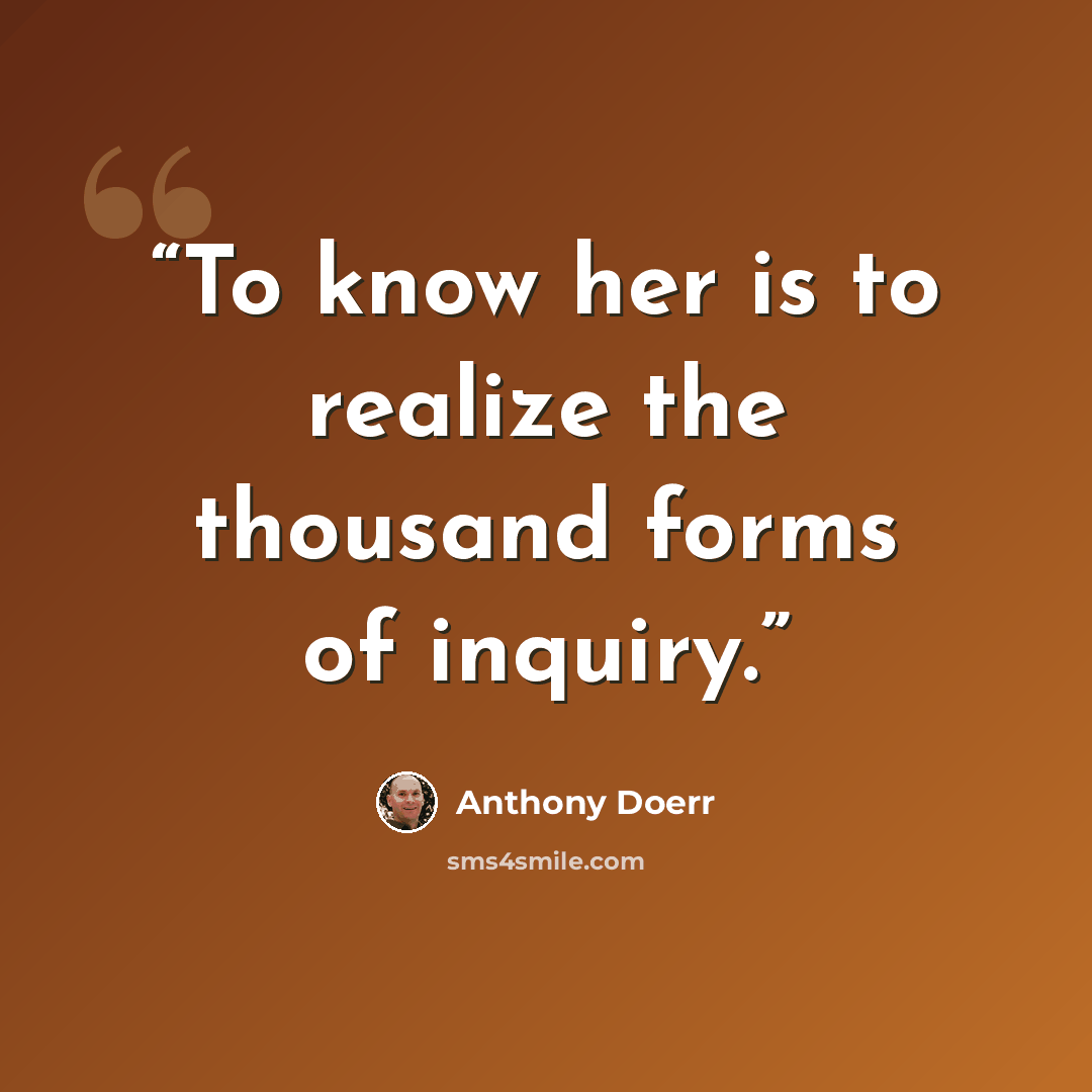 “To know her is to realize the thousand forms of inquiry.” quote by Anthony Doerr