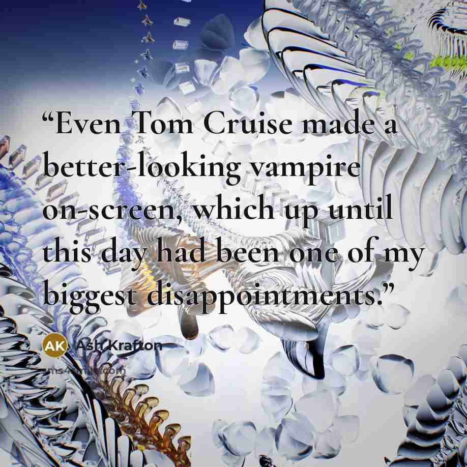 “Even Tom Cruise made a better-looking vampire on-screen, which up until this day had been one of my biggest disappointments.” quote by Ash Krafton