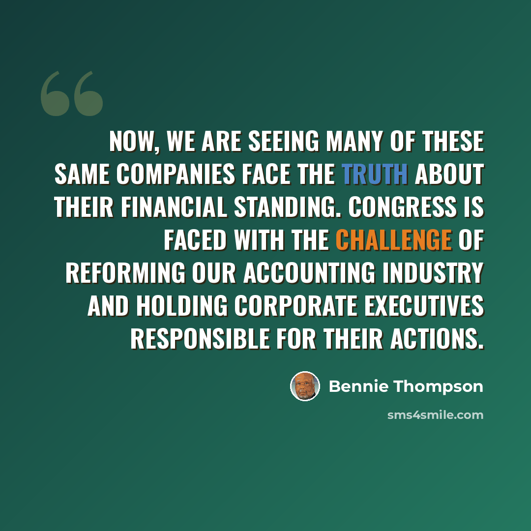 “Now, we are seeing many of these same companies face the truth about their financial standing. Congress is faced with the challenge of reforming our accounting industry and holding corporate executives responsible for their actions.” quote by Bennie Thompson