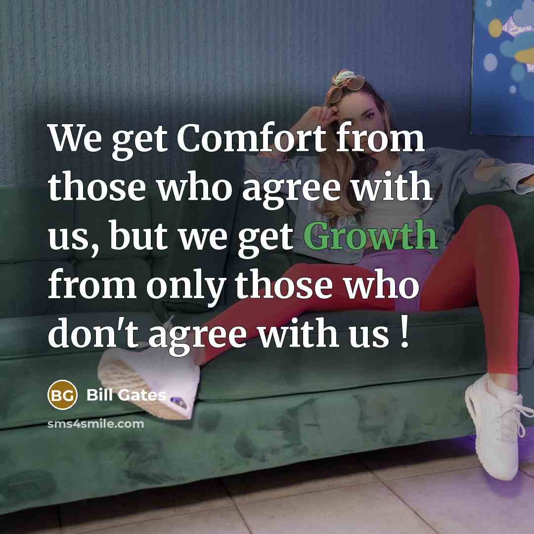 “We get Comfort from those who agree with us, but we get Growth from only those who don't agree with us !” quote by Bill Gates