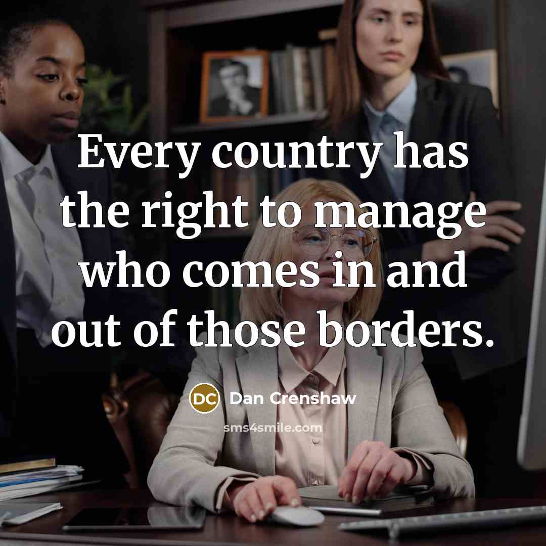 “Every country has the right to manage who comes in and out of those borders.” quote by Dan Crenshaw
