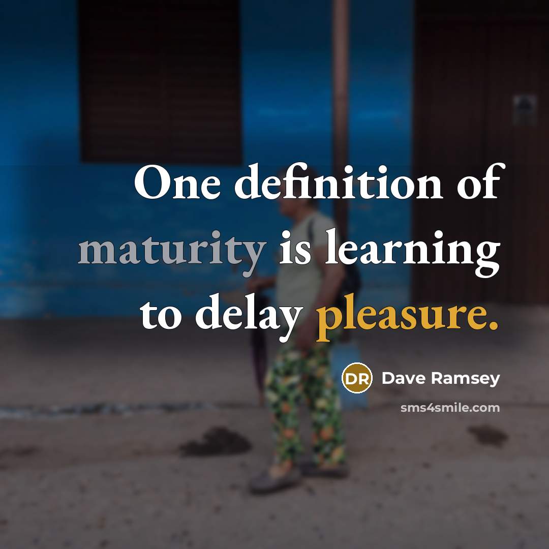 “One definition of maturity is learning to delay pleasure.” quote by Dave Ramsey