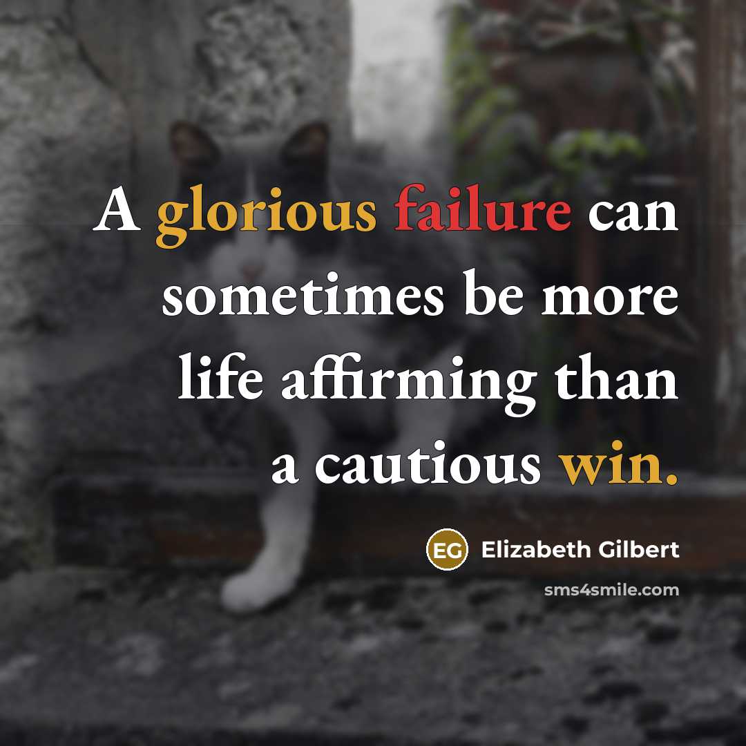 “A glorious failure can sometimes be more life affirming than a cautious win.” quote by Elizabeth Gilbert