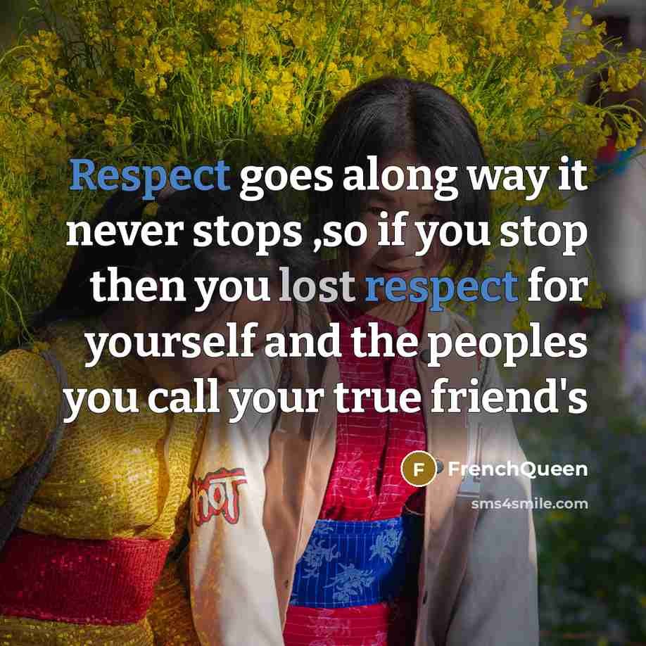 “Respect goes along way it never stops ,so if you stop then you lost respect for yourself and the peoples you call your true friend's” quote by Frenchqueen