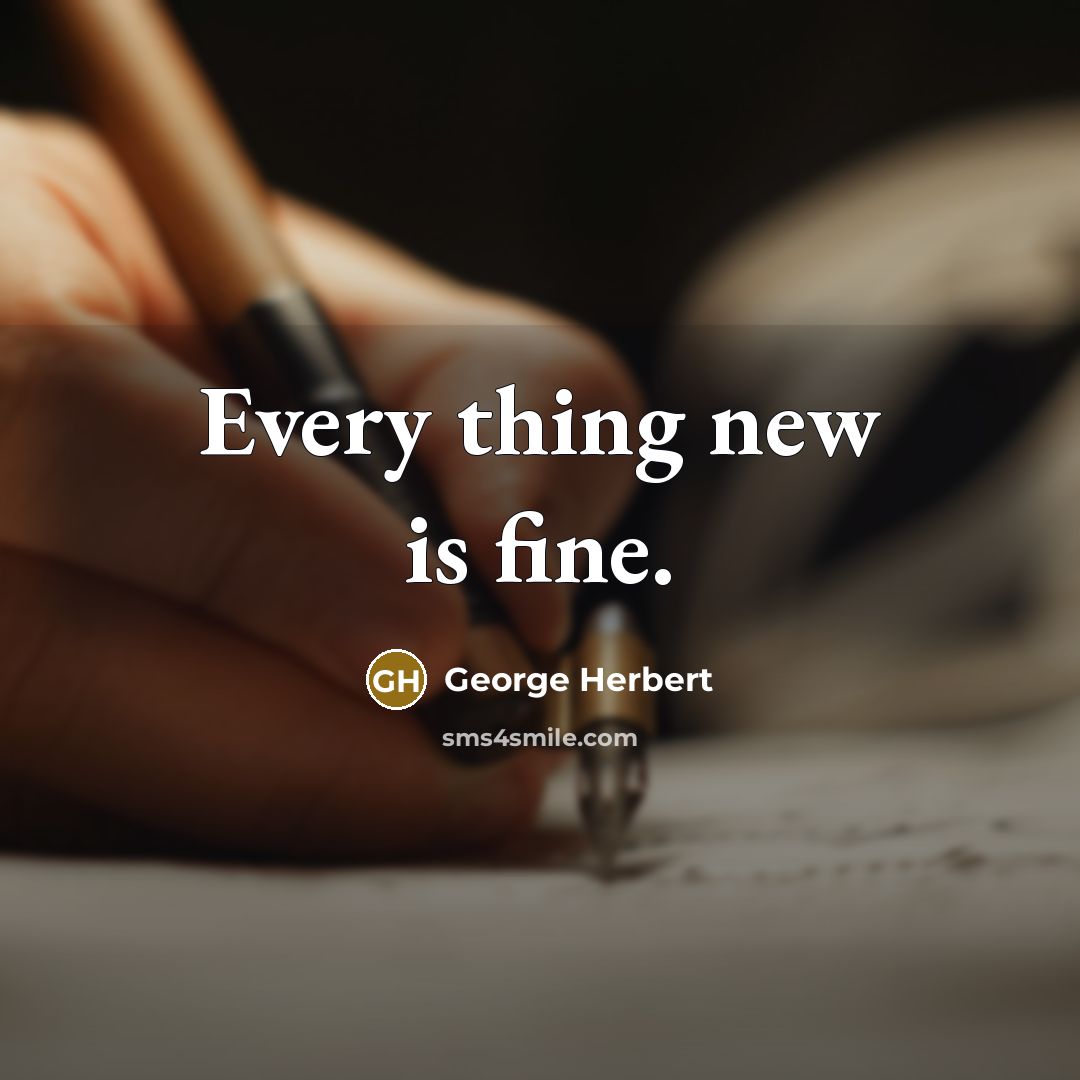 “Every thing new is fine.” quote by George Herbert