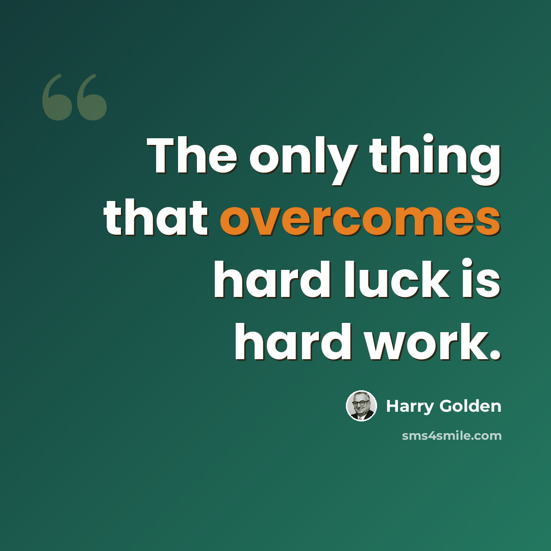 “The only thing that overcomes hard luck is hard work.” quote by Harry Golden