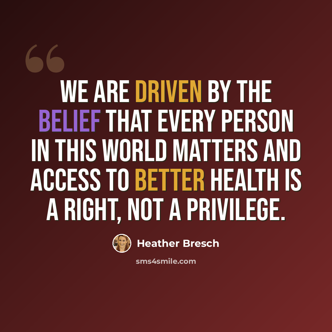 “We are driven by the belief that every person in this world matters and access to better health is a right, not a privilege.” quote by Heather Bresch