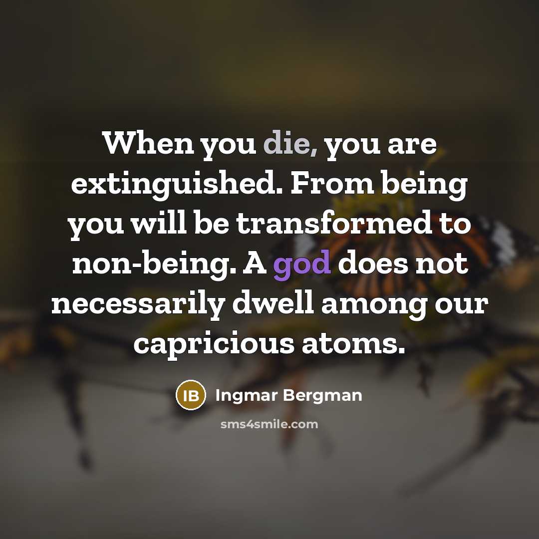 “When you die, you are extinguished. From being you will be transformed to non-being. A god does not necessarily dwell among our capricious atoms.” quote by Ingmar Bergman
