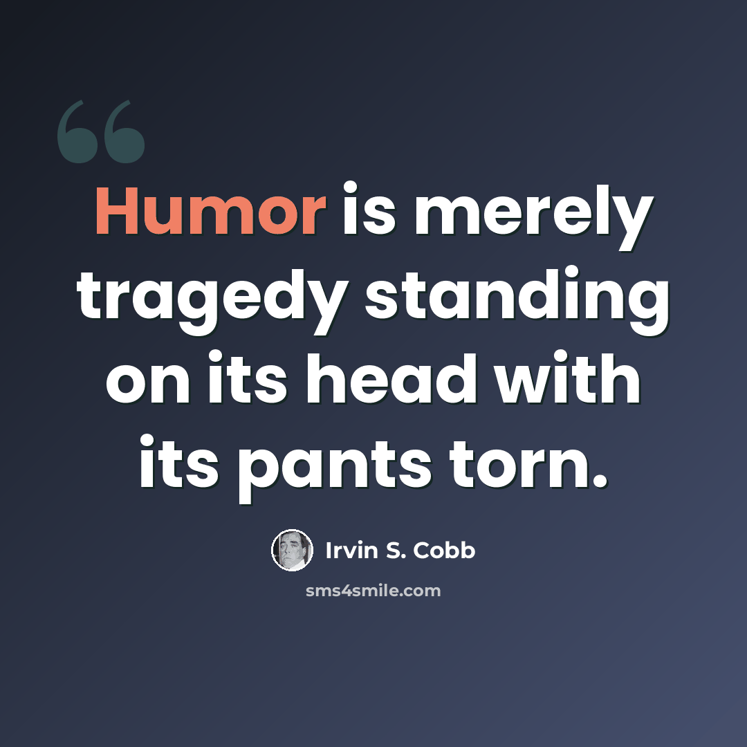 “Humor is merely tragedy standing on its head with its pants torn.” quote by Irvin S. Cobb