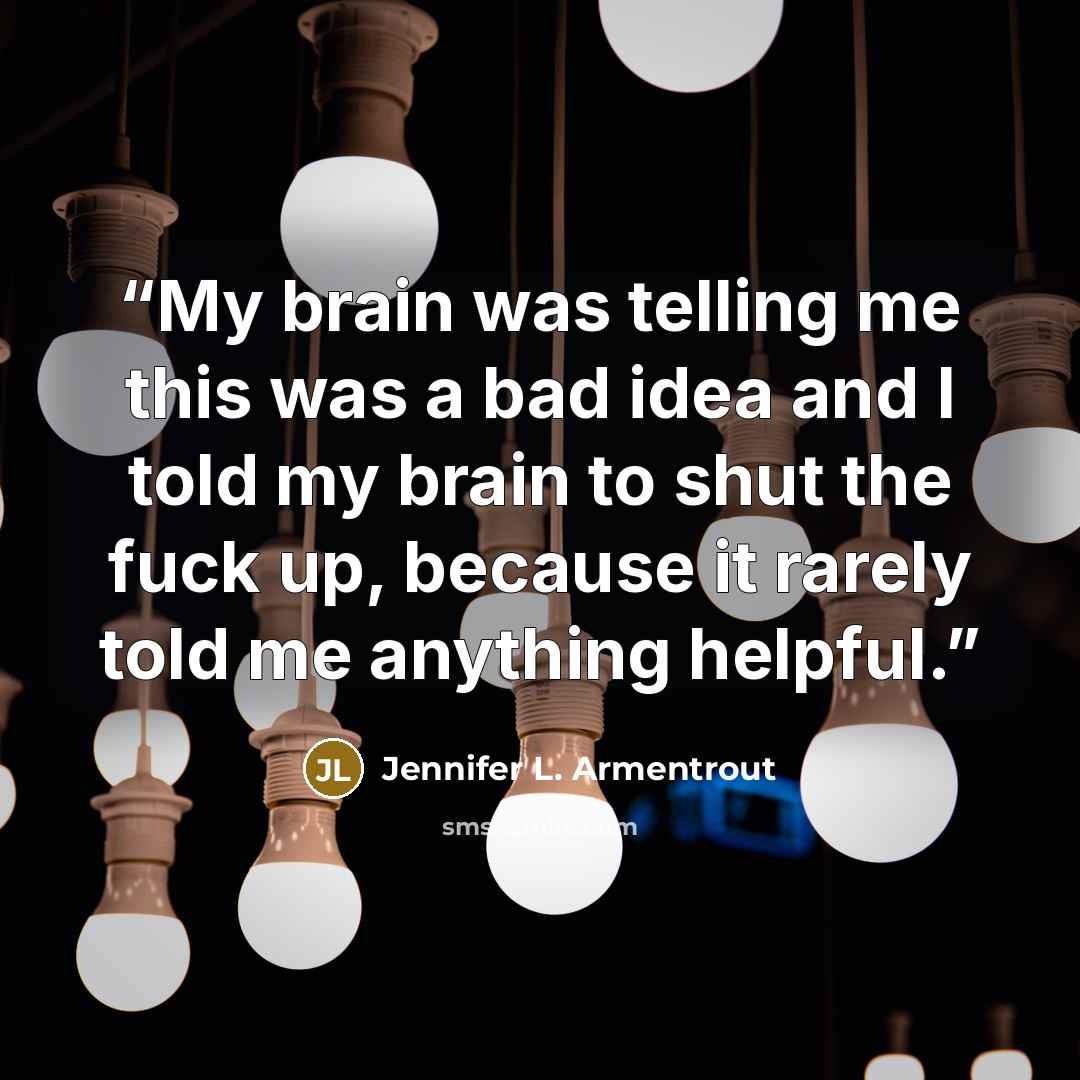 “My brain was telling me this was a bad idea and I told my brain to shut the fuck up, because it rarely told me anything helpful.” quote by Jennifer L. Armentrout