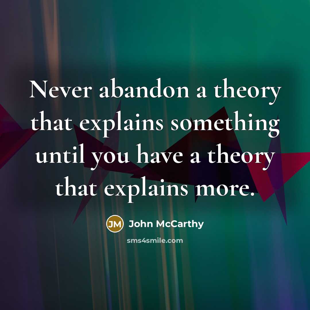 “Never abandon a theory that explains something until you have a theory that explains more.” quote by John McCarthy