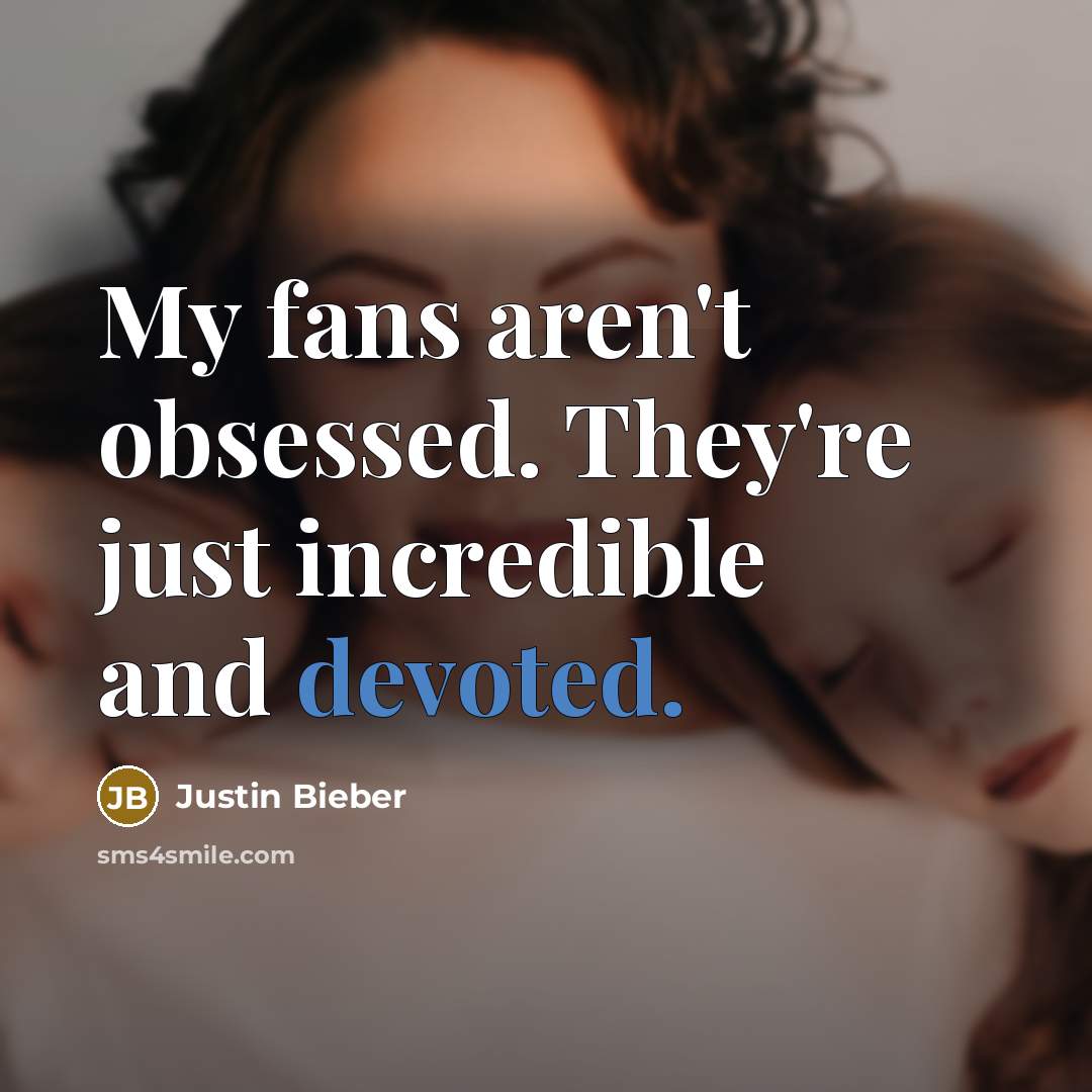 “My fans aren't obsessed. They're just incredible and devoted.” quote by Justin Bieber