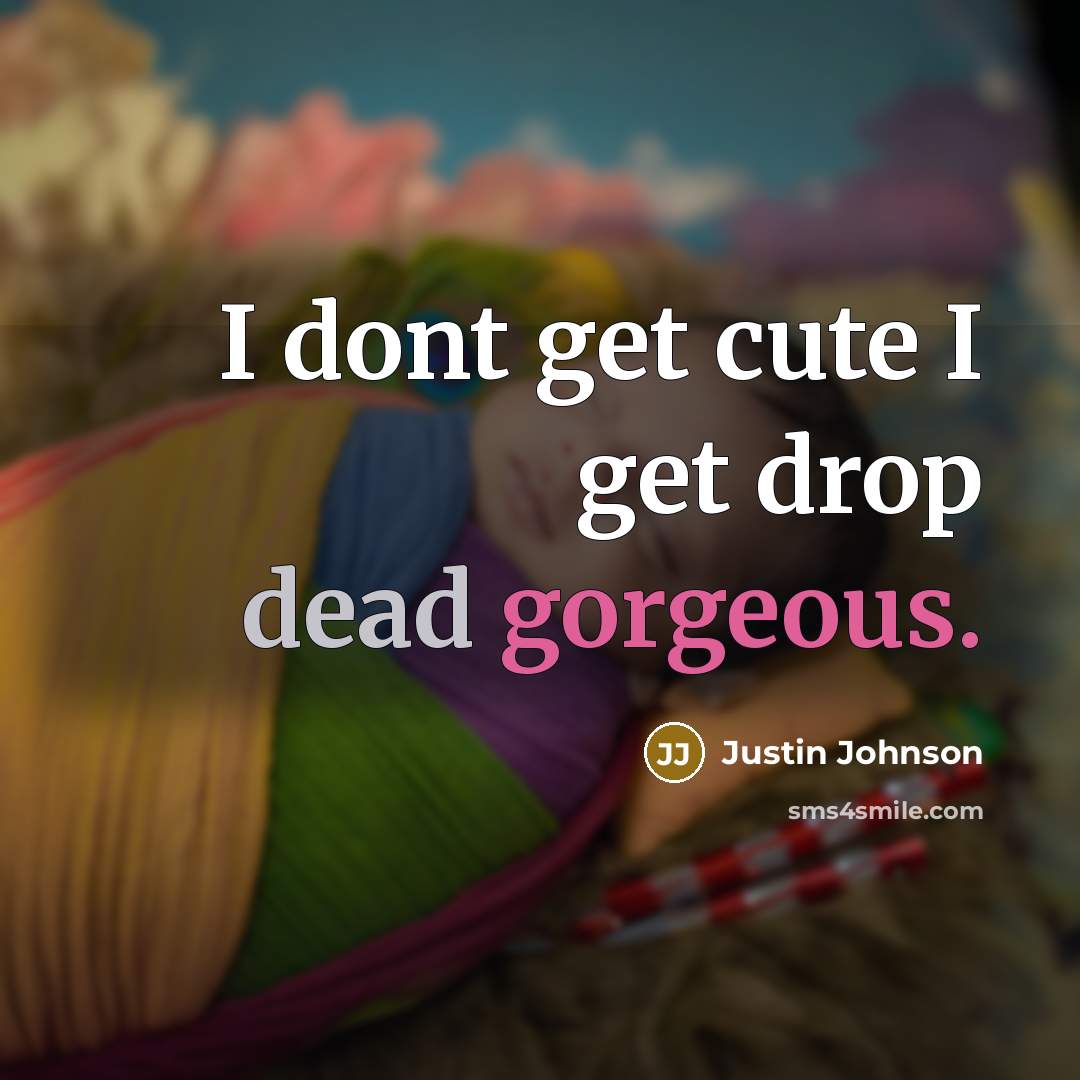 “I dont get cute I get drop dead gorgeous.” quote by Justin Johnson