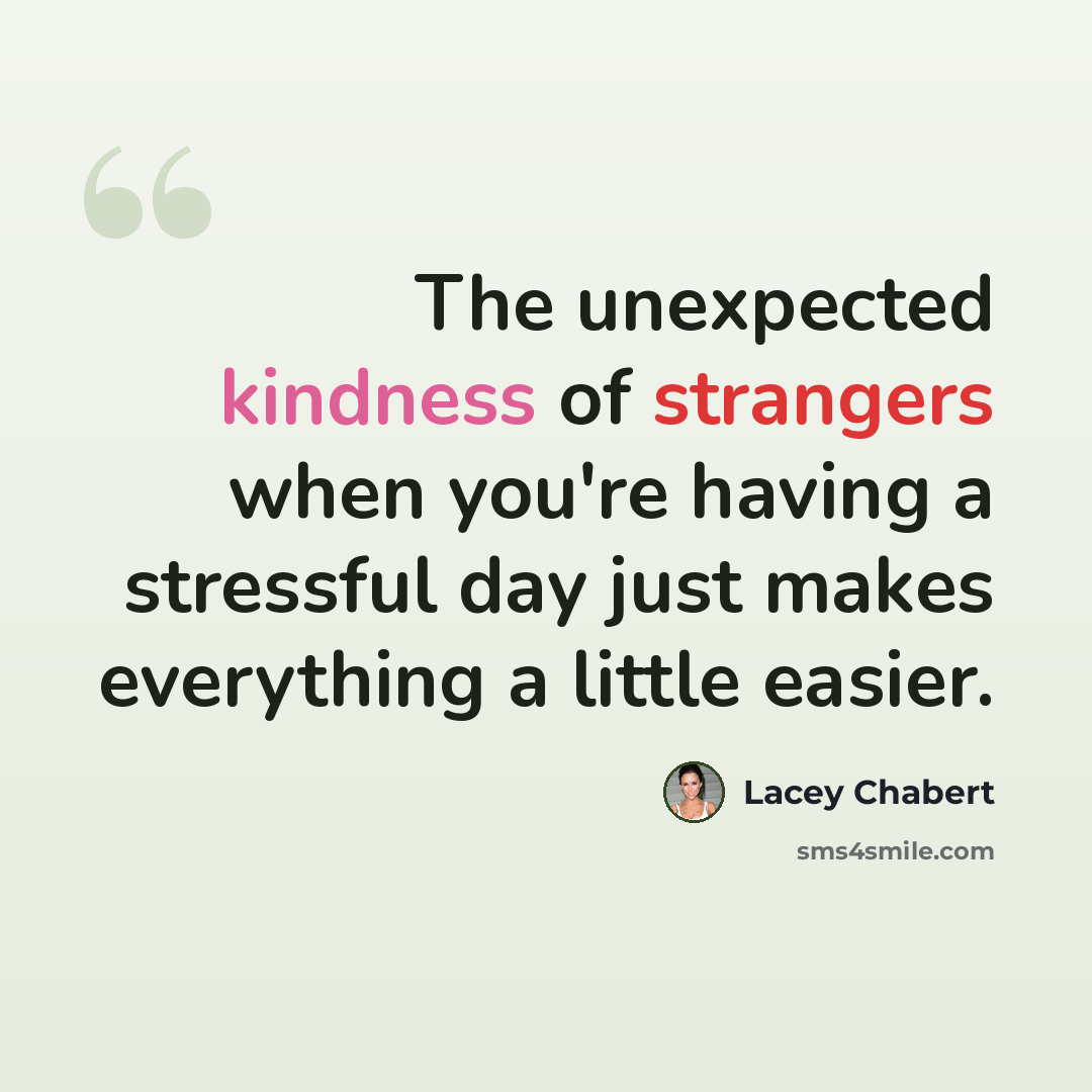 “The unexpected kindness of strangers when you're having a stressful day just makes everything a little easier.” quote by Lacey Chabert