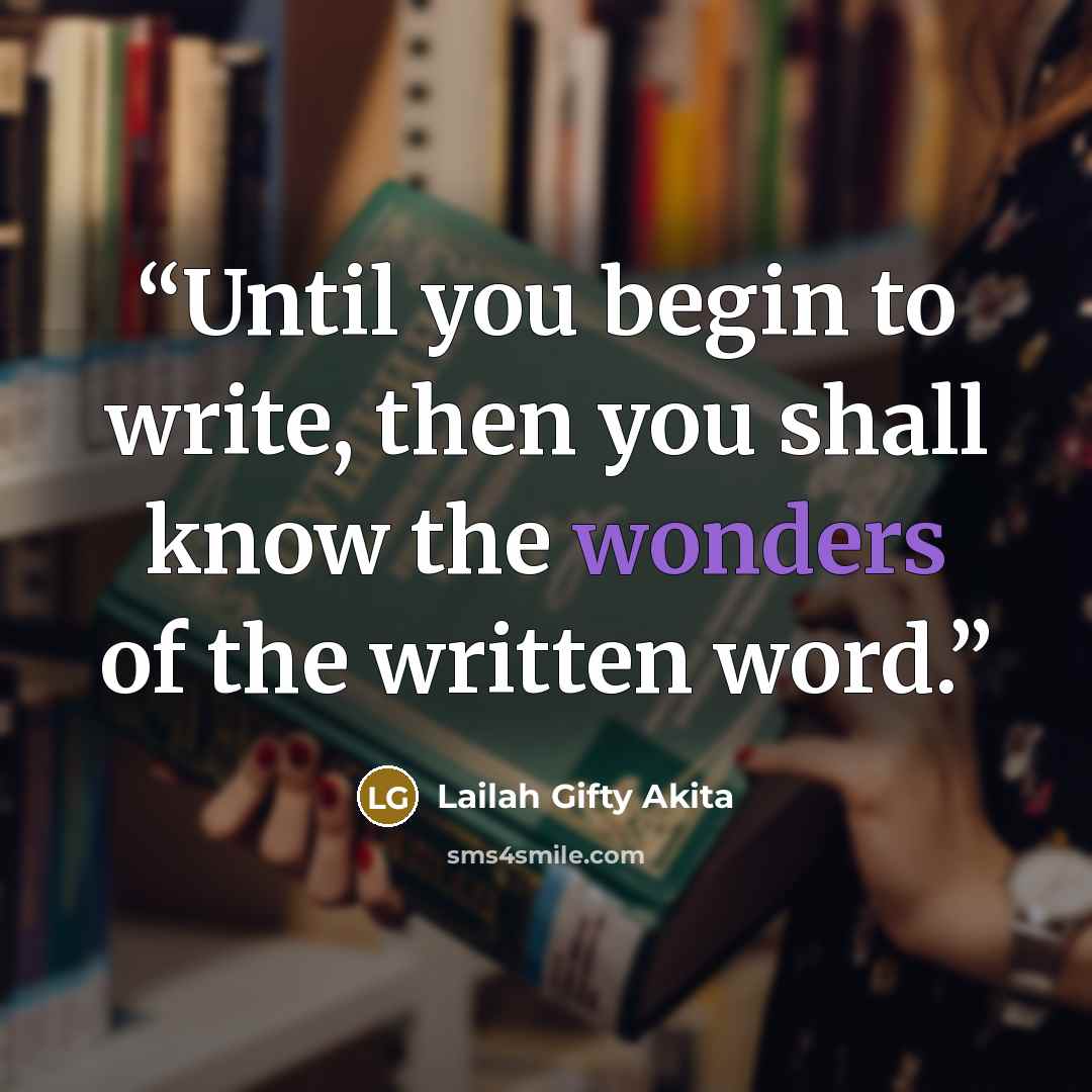 “Until you begin to write, then you shall know the wonders of the written word.” quote by Lailah Gifty Akita
