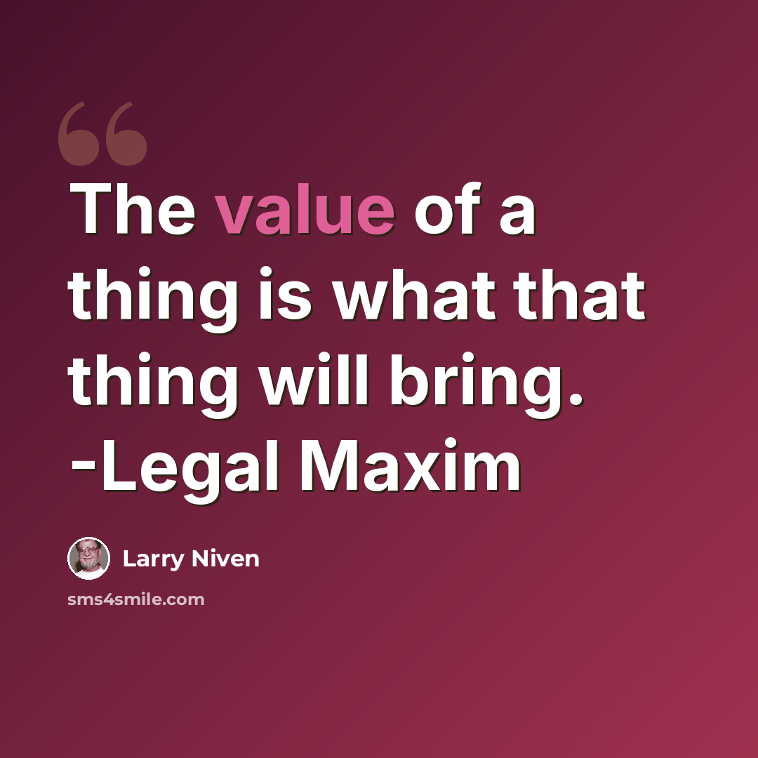 “The value of a thing is what that thing will bring. -Legal Maxim” quote by Larry Niven
