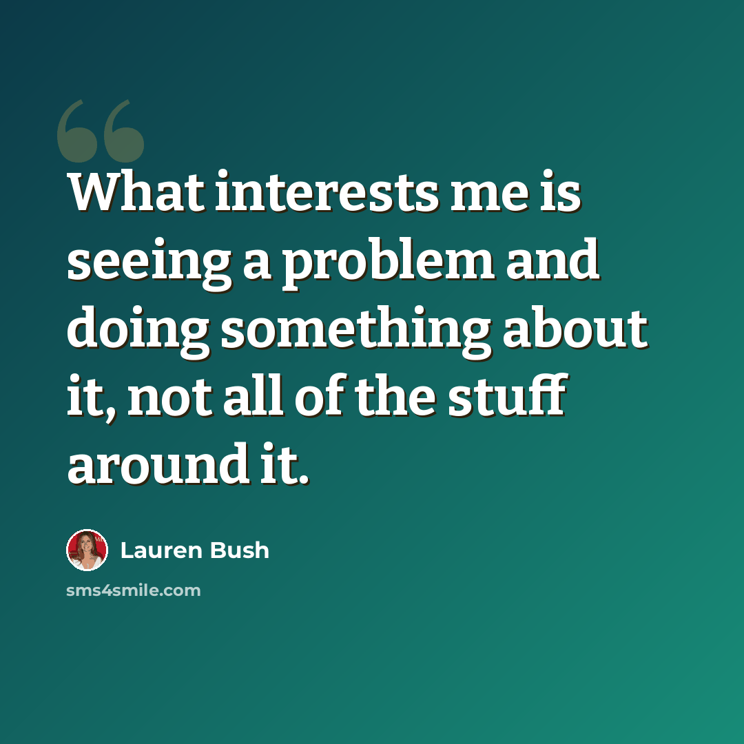 “What interests me is seeing a problem and doing something about it, not all of the stuff around it.” quote by Lauren Bush