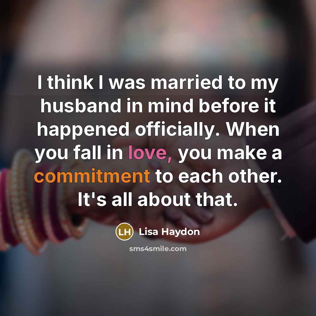 “I think I was married to my husband in mind before it happened officially. When you fall in love, you make a commitment to each other. It's all about that.” quote by Lisa Haydon