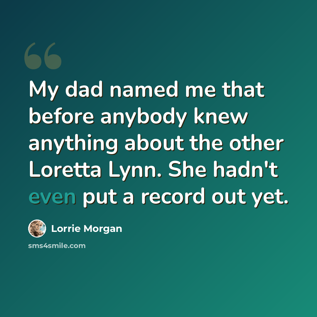 “My dad named me that before anybody knew anything about the other Loretta Lynn. She hadn't even put a record out yet.” quote by Lorrie Morgan