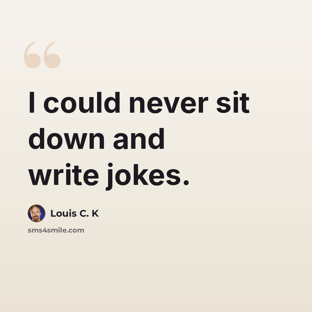 “I could never sit down and write jokes.” quote by Louis C. K