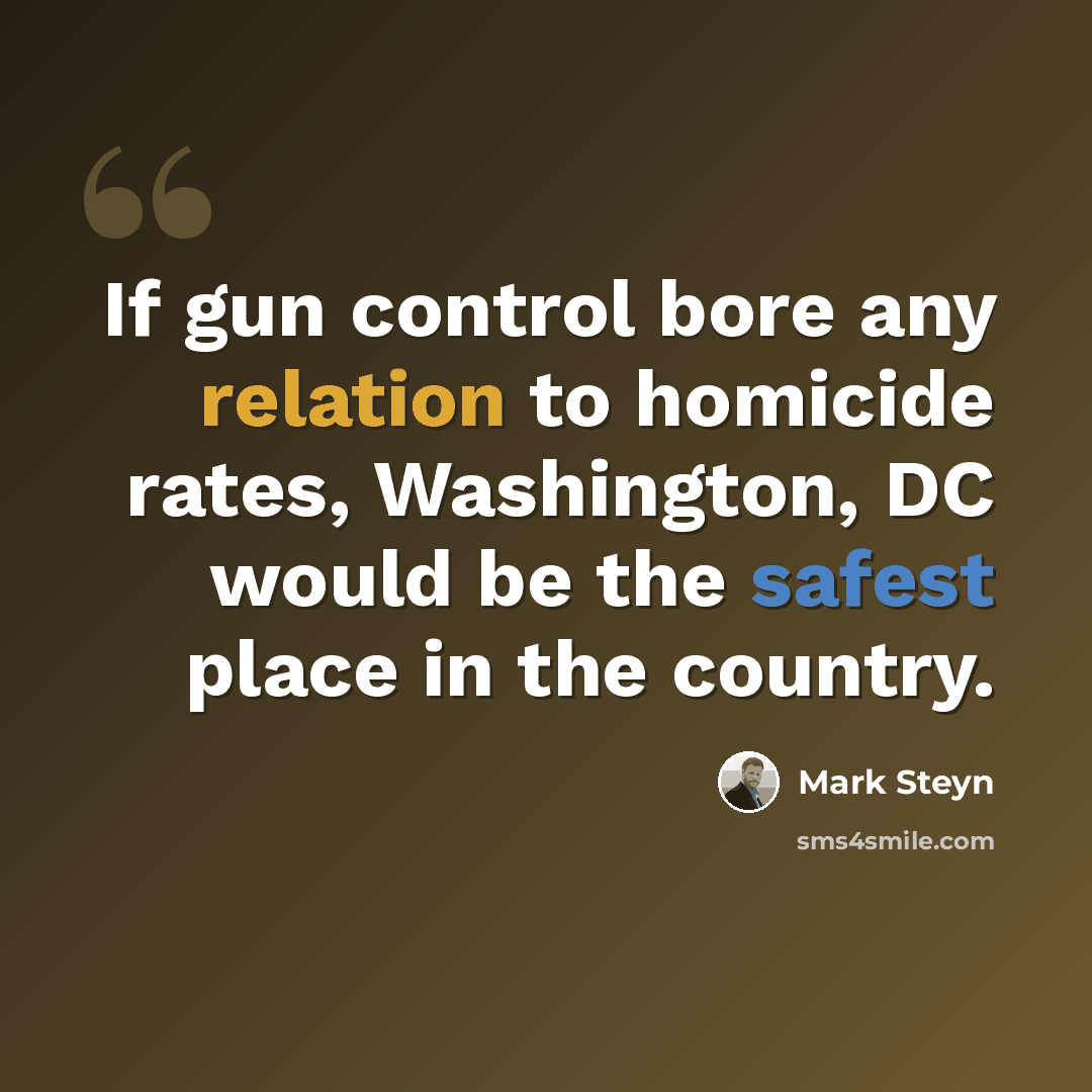 “If gun control bore any relation to homicide rates, Washington, DC would be the safest place in the country.” quote by Mark Steyn