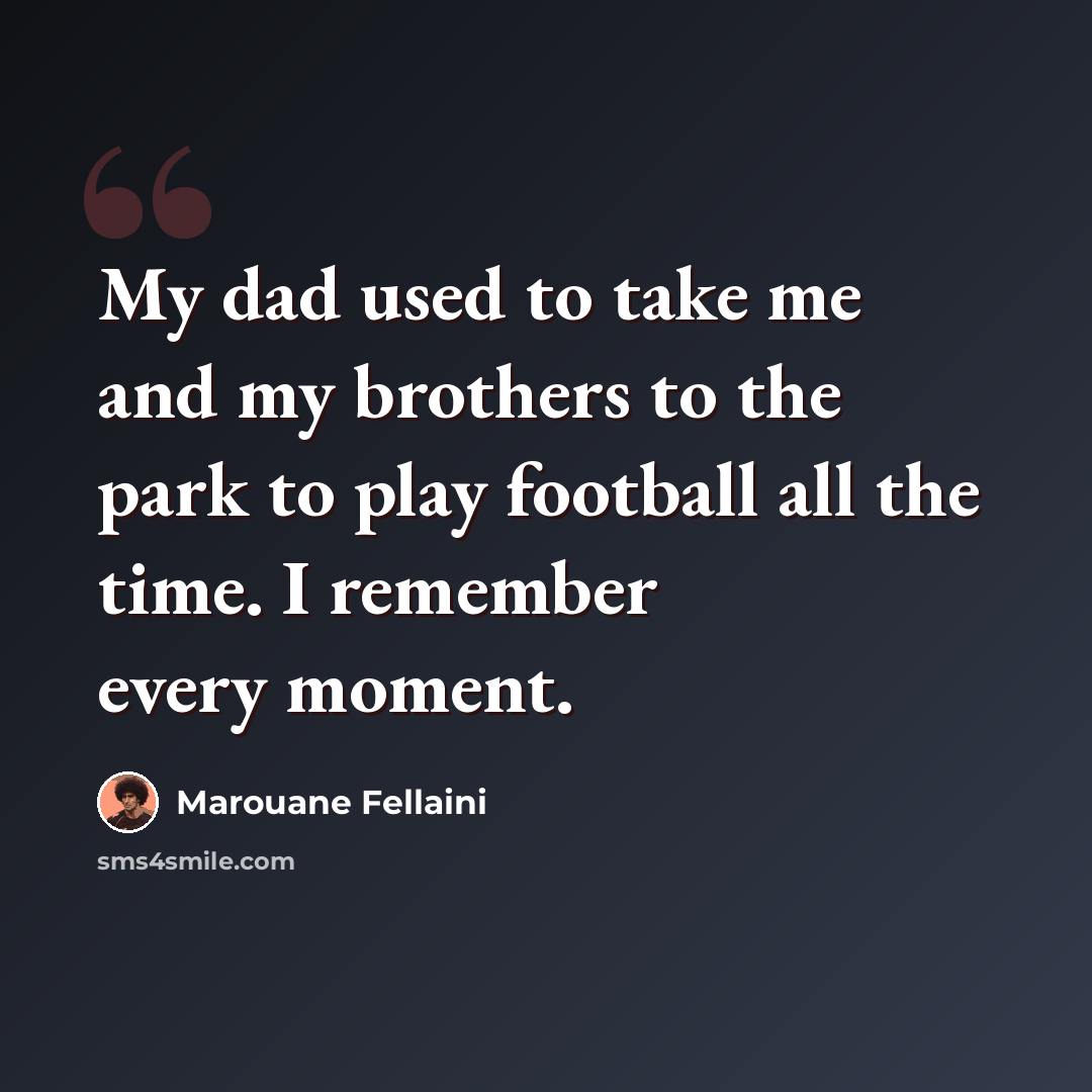 “My dad used to take me and my brothers to the park to play football all the time. I remember every moment.” quote by Marouane Fellaini