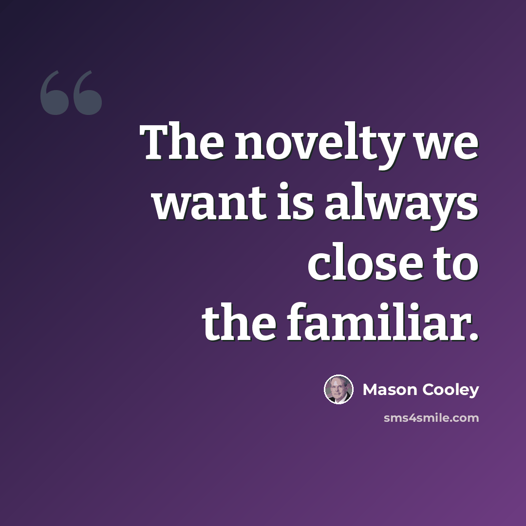 “The novelty we want is always close to the familiar.” quote by Mason Cooley