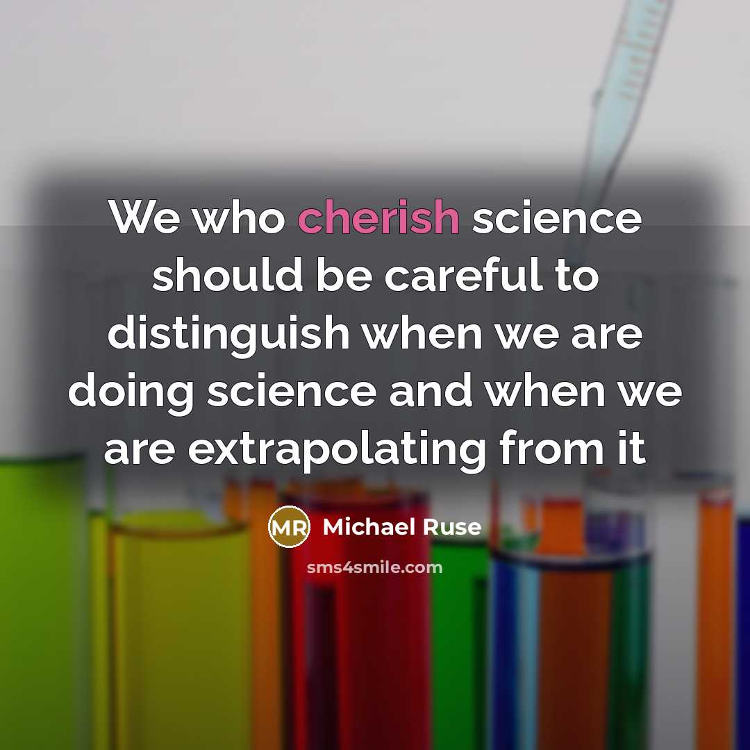 “We who cherish science should be careful to distinguish when we are doing science and when we are extrapolating from it” quote by Michael Ruse