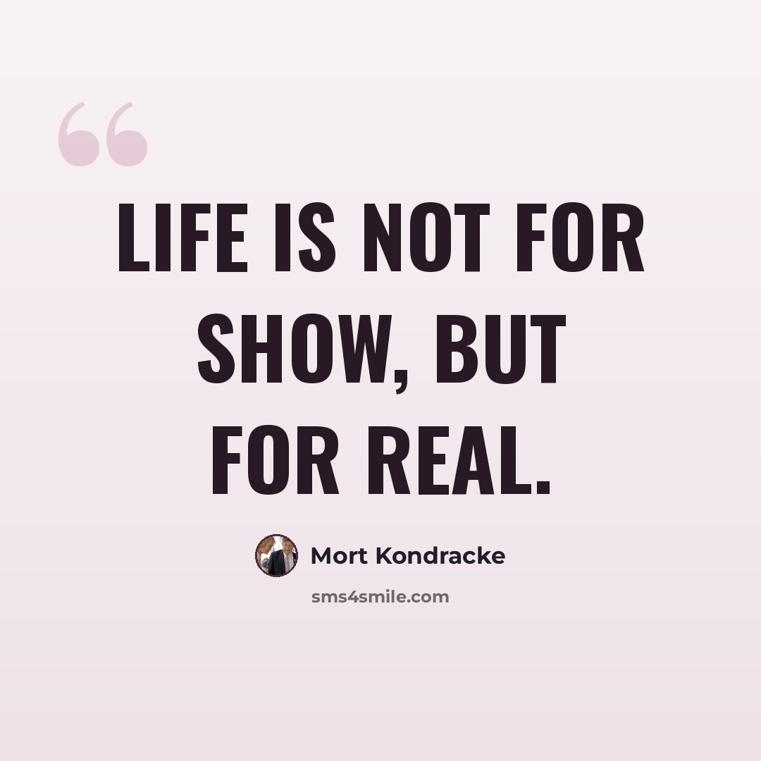 “Life is not for show, but for real.” quote by Mort Kondracke