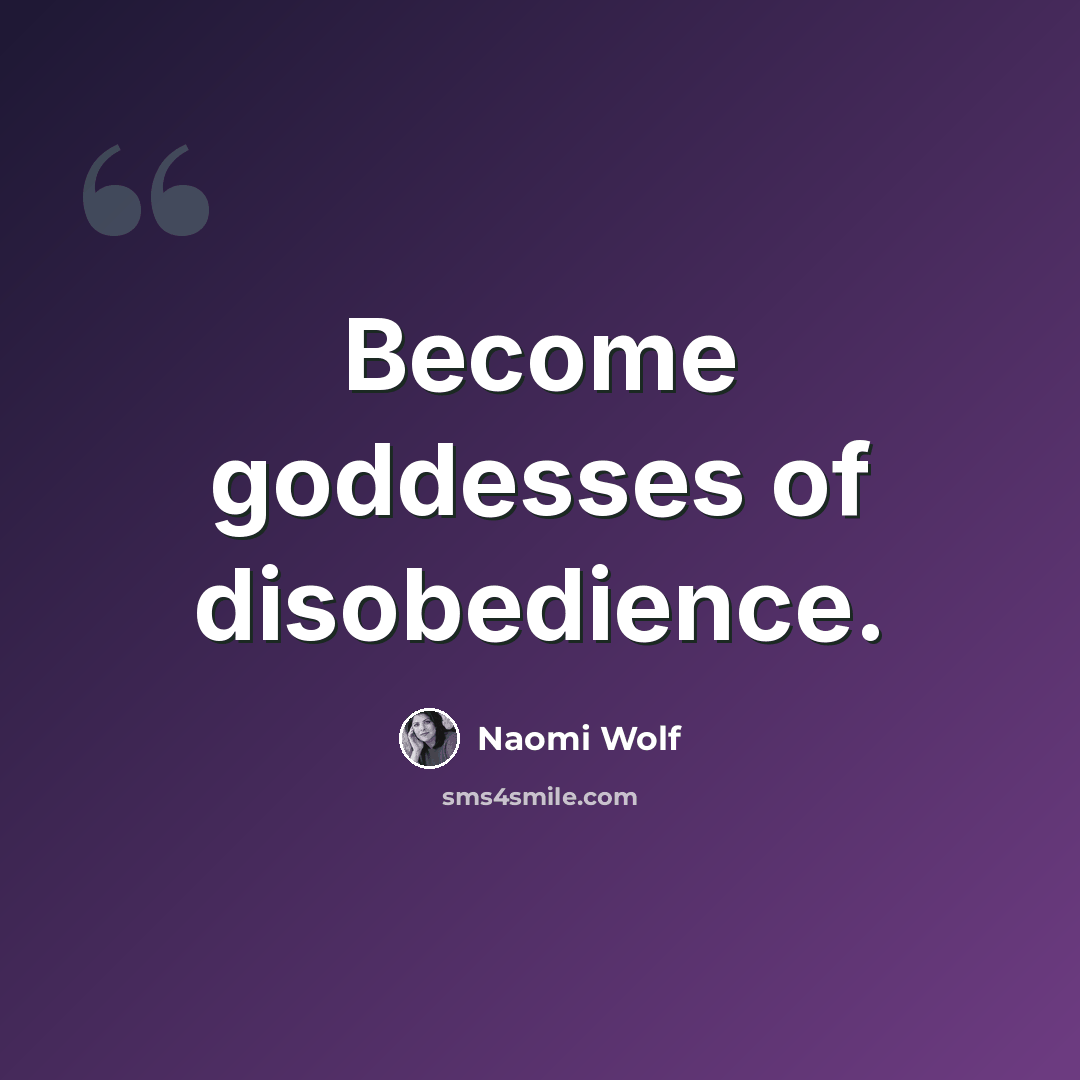“Become goddesses of disobedience.” quote by Naomi Wolf