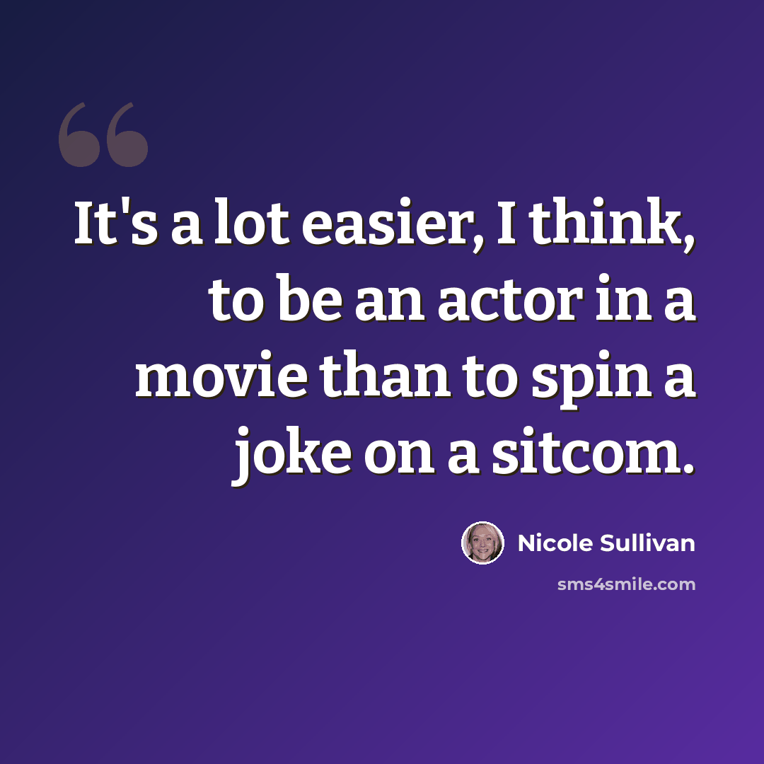 “It's a lot easier, I think, to be an actor in a movie than to spin a joke on a sitcom.” quote by Nicole Sullivan