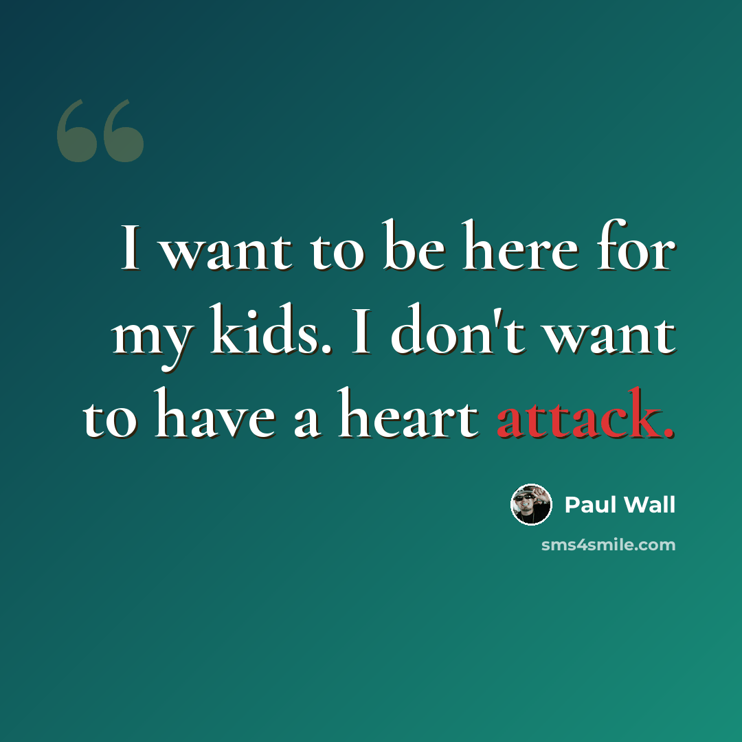 “I want to be here for my kids. I don't want to have a heart attack.” quote by Paul Wall