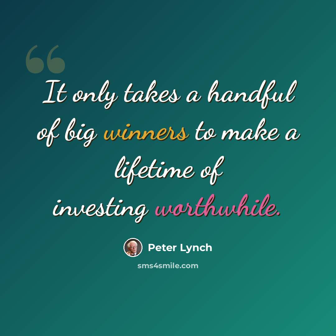 “It only takes a handful of big winners to make a lifetime of investing worthwhile.” quote by Peter Lynch