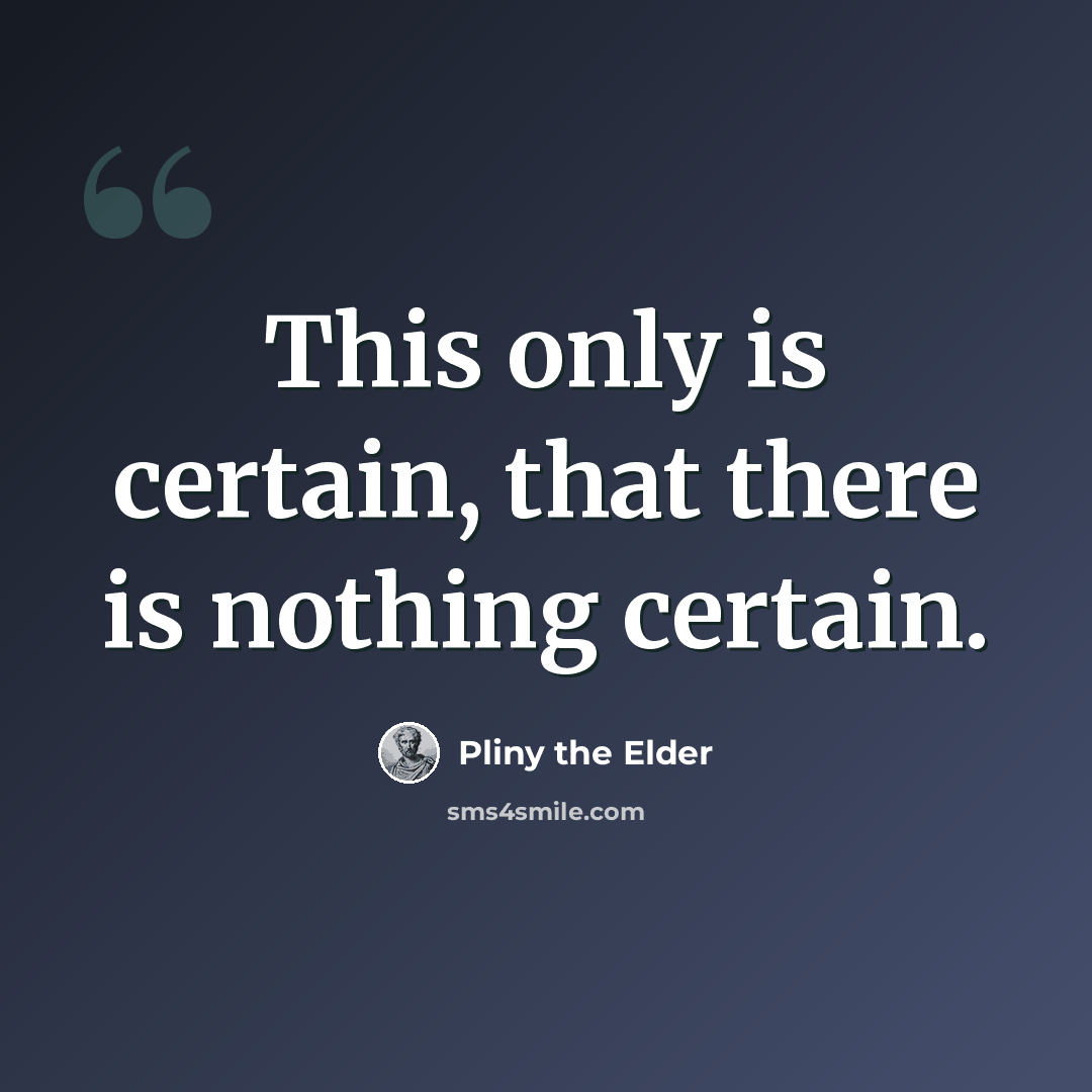 “This only is certain, that there is nothing certain.” quote by Pliny the Elder