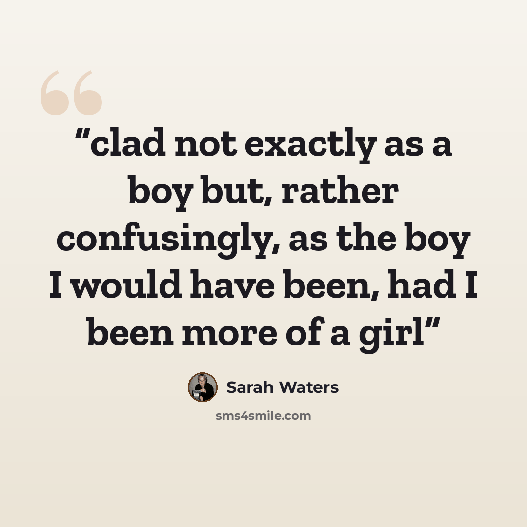 “clad not exactly as a boy but, rather confusingly, as the boy I would have been, had I been more of a girl” quote by Sarah Waters