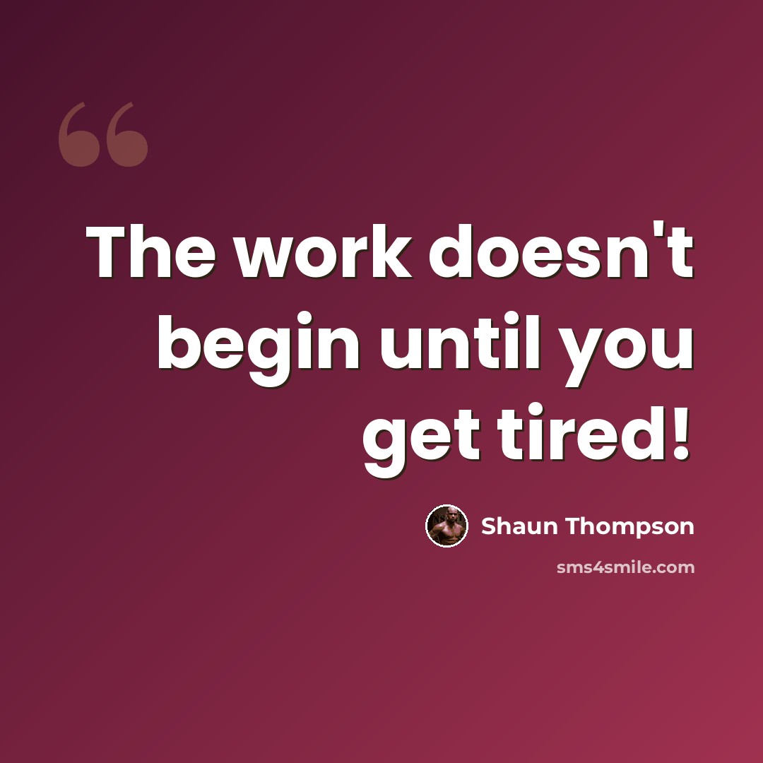 “The work doesn't begin until you get tired!” quote by Shaun Thompson